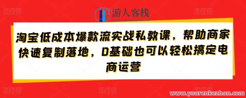 淘宝低成本爆款流实战私教课，帮助商家复制落地，淘宝低成本爆款流私教实战秘籍,管理,目标,电子商务,收藏,兴趣爱好,课程,第1张