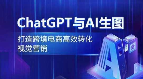 ChatGPT与AI生图，打造跨境电商高效转化视觉营销，智能融合ChatGPT与AI生成图，跨境电商视觉营销新纪元,课程,学习,目标,电商,电子商务,人工智能,视觉效果,第1张