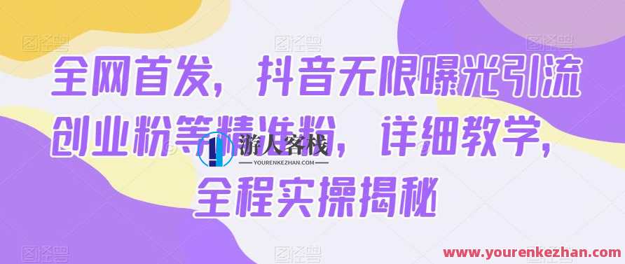 全网首发，抖音无限曝光引流创业粉等精准粉，详细教学，全程实操揭秘，抖音创业秘籍，全网首发，粉质精准引流教学