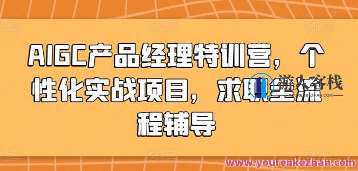 AIGC产品经理特训营，个性化实战求职辅导，AI赋能职业成长营，实战派求职辅导特训营,课程,专业,成长,人工智能,第1张