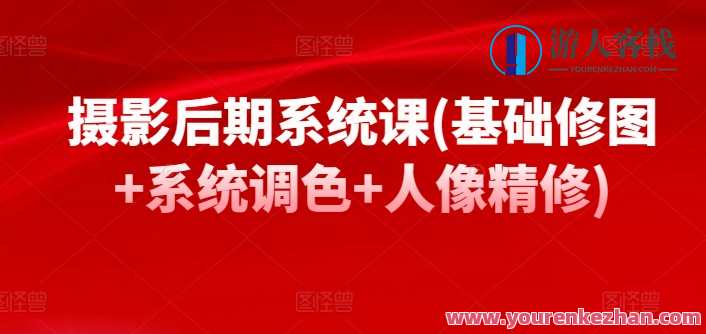 摄影后期系统课(基础修图+系统调色+人像精修)后期修图大师课，基础到精通，系统调色与人像精修