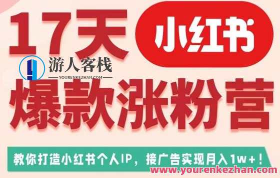 17天小红书爆款涨粉营（广告变现方向），教你打造小红书博主IP、接广告变现的，小红书爆款涨粉营，广告变现策略秘籍