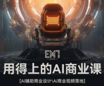 EM7用得上的AI商业课2023,AI商业革新新篇章,EM7深度解析与商业应用探索,课程,艺术,视频制作,第1张 EM7用得上的AI商业课2023,AI商业革新新篇章,EM7深度解析与商业应用探索,课程,艺术,视频制作,第1张