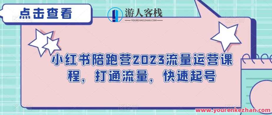 小红书陪跑营2023流量运营课程，打通流量，快速起号，小红书流量运营实战营，助你快速起号，赢在流量运营