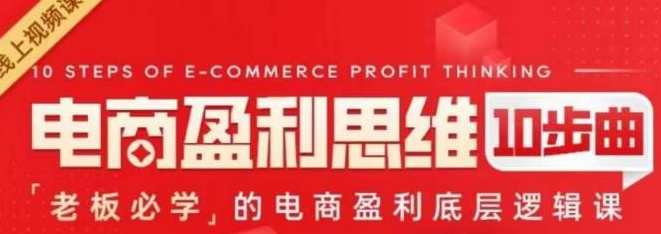 电商盈利思维10步曲，老板必学的电商盈利底层逻辑课，电商盈利思维进阶，老板必备的底层逻辑课,课程,发展,定位,目标,电商,竞争,电子商务,领导,第1张