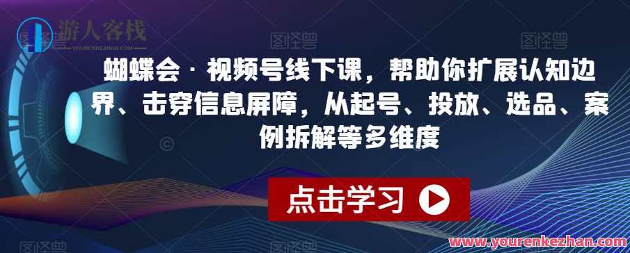 蝴蝶会·视频号线下课，帮助你扩展认知边界、击穿信息屏障，从起号、投放、选品、案例拆解等多维度，蝴蝶会·视频号实战派培训，线下课赋能，拓宽认知边界，精准选品，案例拆解助你破局,课程,学习,直播,理解,第1张