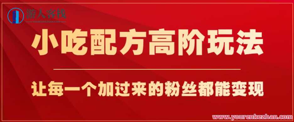 小吃配方高阶玩法，每个加过来的粉丝都能变现，一部手机轻松月入1w+小吃秘籍进阶攻略，粉丝变现全攻略