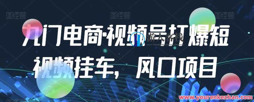 九门电商·视频号打爆短视频挂车,风口项目,九门电商短视频风口项目火爆推广,课程,电商,第1张 九门电商·视频号打爆短视频挂车,风口项目,九门电商短视频风口项目火爆推广,课程,电商,第1张