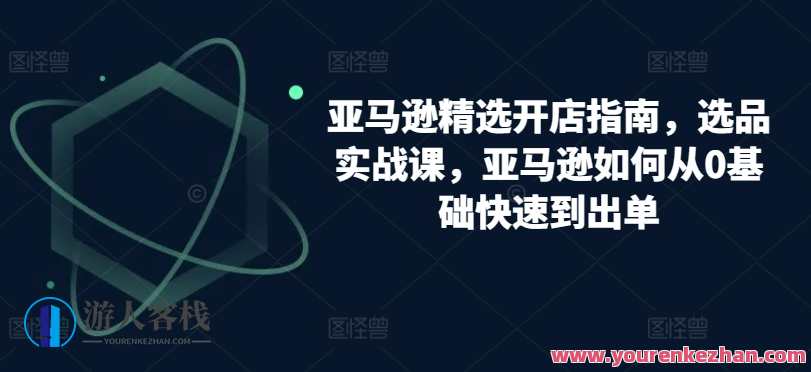 亚马逊开店指南选品实战课，亚马逊如何快速到出单，亚马逊选品实战速出单秘籍,课程,管理,第1张