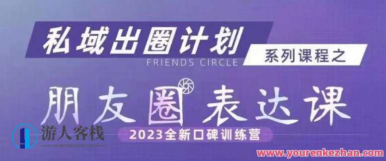私域出圈计划系列课程之朋友圈表达课，2023全新口碑训练营，私域流量出圈计划系列课程朋友圈表达新篇章，2023口碑训练营,课程,发展,微信,理解,第1张