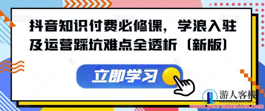 抖音知识付费必修课,学浪入驻及运营踩坑难点全透析(新版)抖音知识付费必修课深度解析,学浪入驻运营全攻略与踩坑难点攻克,课程,直播,微信,理解,电商,支付,小程序,第1张 抖音知识付费必修课,学浪入驻及运营踩坑难点全透析(新版)抖音知识付费必修课深度解析,学浪入驻运营全攻略与踩坑难点攻克,课程,直播,微信,理解,电商,支付,小程序,第1张