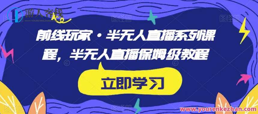 前线玩家·半无人直播系列课程，半无人直播保姆级教程，游戏直播秘籍，前线玩家·半无人直播系列课程，直播技巧与教程,课程,直播,脚本,第1张