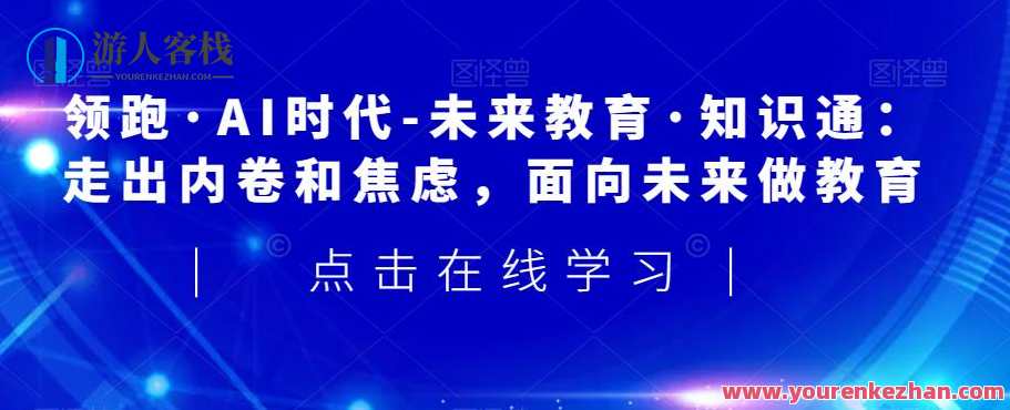 领跑·AI时代-未来教育·知识通：走出内卷和焦虑，面向未来做教育，领航未来 教育新篇章，AI时代知识通，引领教育新风尚,课程,学习,管理,发展,理解,艺术,教育,人工智能,金融,养成,第1张