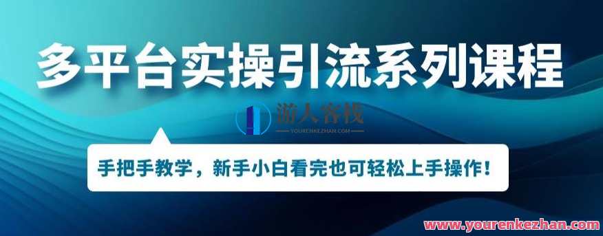 多平台引流实操系列课程，新手小白看完也可轻松上手进行引流操作，引流实战进阶课程，多平台引流技巧精讲,课程,第1张