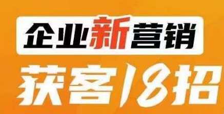 企业新营销获客18招，传统企业转型必学，让您的生意更好做！营销新策略，传统企业转型获客18招，助力企业生意更上一层楼