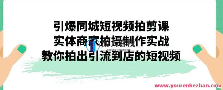 引爆同城短视频拍剪课，实体商家拍摄制作实战，教你拍出引流到店的短视频，短视频制作实战，同城引爆点，实体商家短视频拍摄技巧,课程,专业,镜头语言,第1张