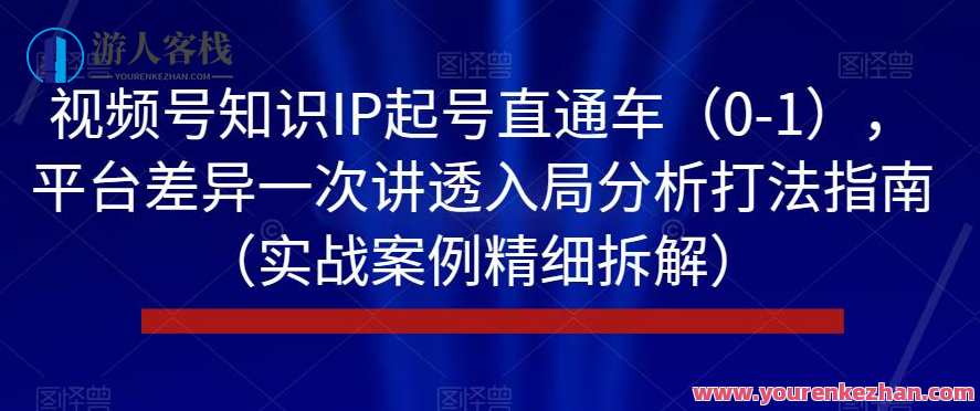 视频号知识IP起号直通车（0-1），平台差异一次讲透入局分析打法指南（实战案例精细拆解）视频号知识新纪元，平台差异化实战入局分析直通车,课程,直播,专业,发展,模板,电商,第1张
