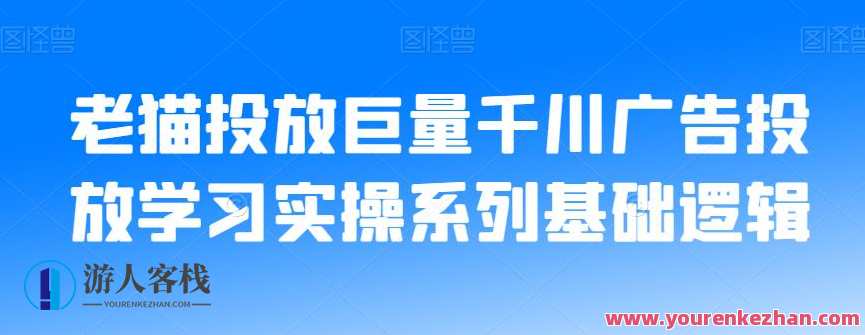 老猫投放巨量千川广告投放学习实操系列基础逻辑，广告投放实战入门，巨量千川基础逻辑学习