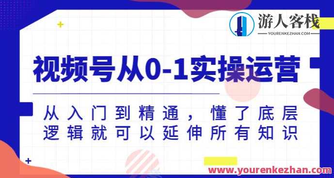 视频号从0-1实操运营，从入门到精通，懂了底层逻辑就可以延伸所有知识，视频号运营实战指南，从零到精通，底层逻辑助你拓展运营知识