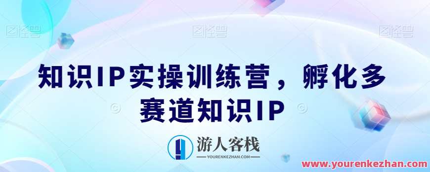 知识IP实操训练营,孵化多赛道知识IP,知识创新实践营,多领域IP孵化,课程,直播,定位,第1张 知识IP实操训练营,孵化多赛道知识IP,知识创新实践营,多领域IP孵化,课程,直播,定位,第1张