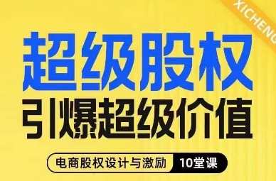超级股权引爆超级价值，电商股权设计与激励10堂线上课，电商股权赋能策略课