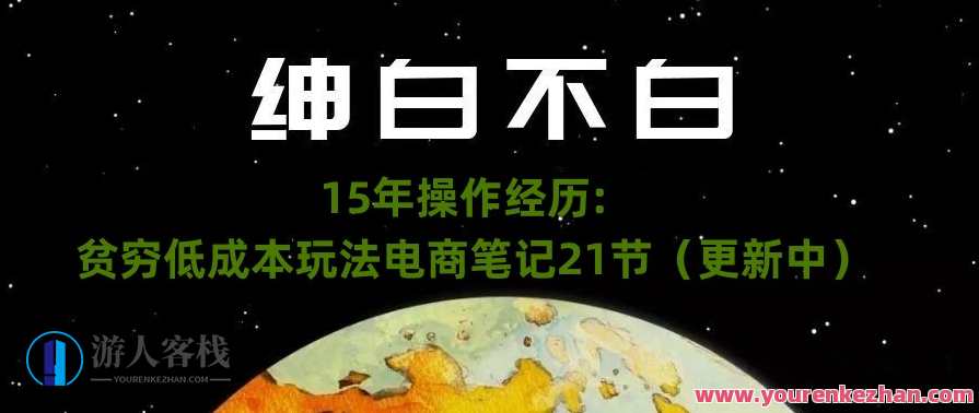 绅白不白·15年操作经历：贫穷低成本玩法电商笔记21节，绅白之路·15年电商策略精进,课程,管理,发展,理解,电商,竞争,电子商务,客户服务,搜索引擎优化,第1张