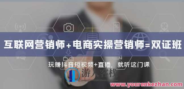 互联网·营销师+电商实操营销师=双证班：玩赚抖音短视频+直播就听这门课，双证班，抖音短视频直播营销实战培训