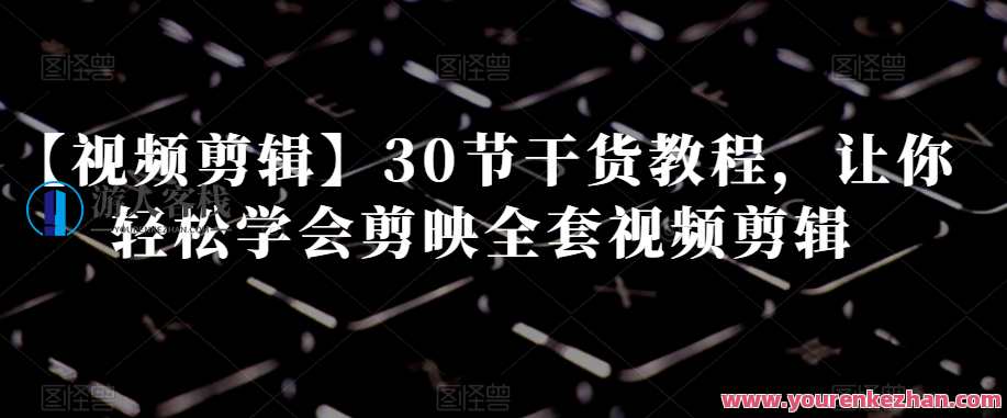 【视频剪辑】30节干货教程，让你轻松学会剪映全套视频剪辑，视频剪辑秘籍剪映30节实战教程，一键掌握视频剪辑技巧,课程,学习,微信,艺术,视频制作,第1张