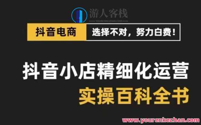 抖音小店精细化运营百科全书，保姆级运营实操讲解，抖音小店运营秘籍，精细化运营全攻略,课程,管理,理解,定位,电商,竞争,合作,电子商务,商城,第1张