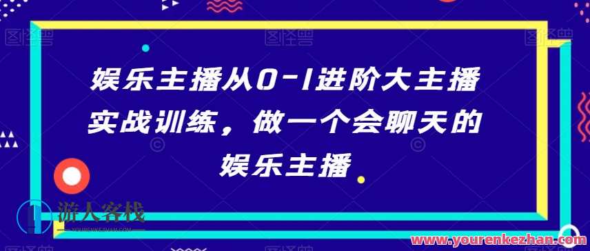娱乐主播从0-1进阶大主播实战训练，做一个会聊天的娱乐主播，娱乐主播成长之路，从新手到大主播的实战训练