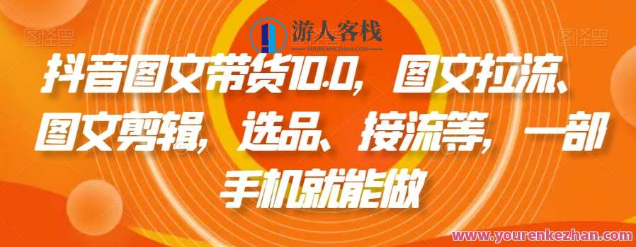 抖音图文带货10.0，图文拉流、图文剪辑，选品、接流等，一部手机就能做，抖音图文带货新纪元，一键操作，图文拉流接流，选品无忧,学习,直播,发展,成长,电子商务,第1张