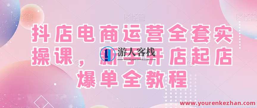抖店电商运营全套实操课，新手开店起店爆单全教程，电商运营实战宝典，抖店新手开店全攻略,电商,电商运营,第1张