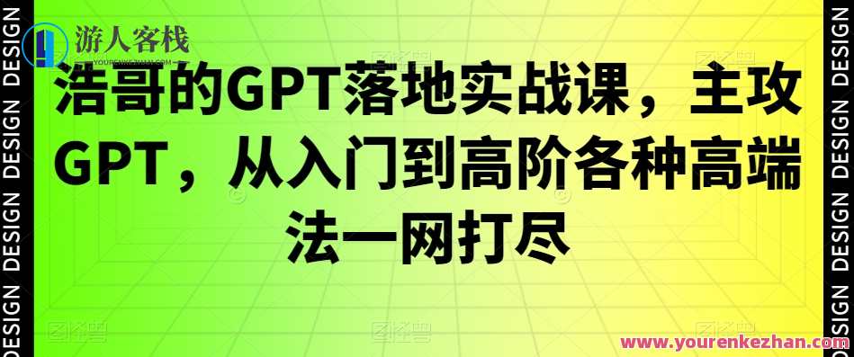 浩哥的GPT落地实战课，主攻GPT，从入门到高阶各种高端法一网打尽，GPT实战大揭秘，浩哥深度解析GPT落地法