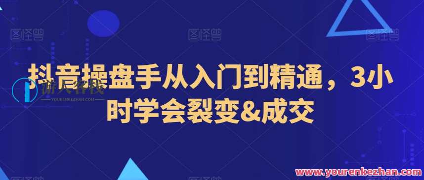抖音操盘手从入门到精通，3小时学会裂变&amp;amp;成交，抖音裂变与成交操盘手速成班