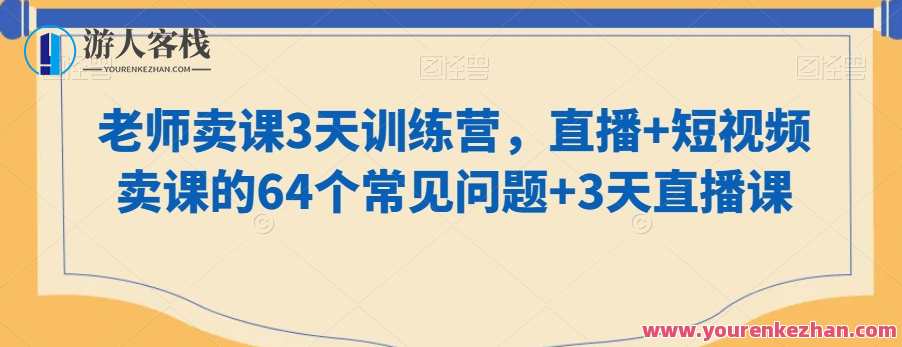 老师卖课3天训练营，直播+短视频卖课的64个常见问题+3天直播课，训练营直播+短视频课程攻略，3天训练营常见问题集