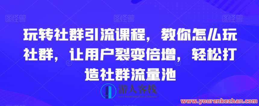 玩转社群引流课程，教你怎么玩社群，让用户裂变倍增，轻松打造社群流量池，社群运营秘籍，玩转引流课程，社群裂变技巧,课程,定位,第1张