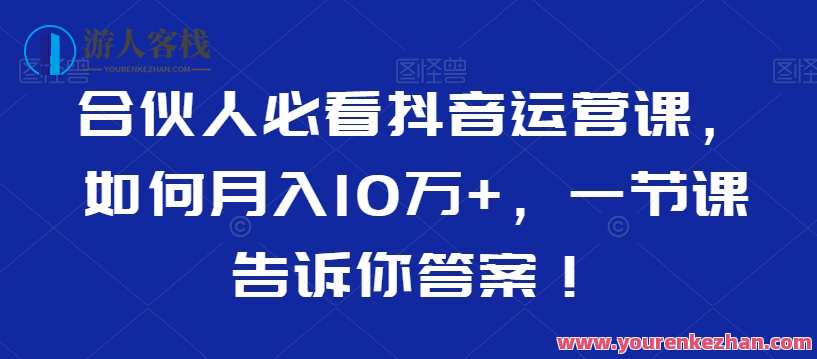 合伙人必看抖音运营课，如何月入10万+，一节课告诉你答案！抖音运营秘籍，合伙人速成课，月入十万全攻略,学习,直播,专业,合作,区块链,第1张