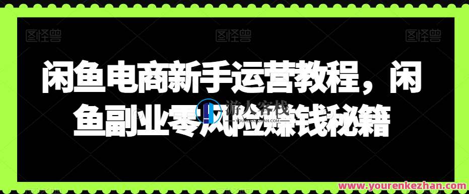 闲鱼电商新手运营教程，闲鱼副业零风险赚钱秘籍，电商运营秘籍，闲鱼副业零风险赚钱教程