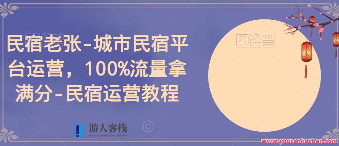 民宿老张-城市民宿平台运营，100%流量拿满分-民宿运营教程，城市民宿运营秘籍，老张教你如何流量拿满分