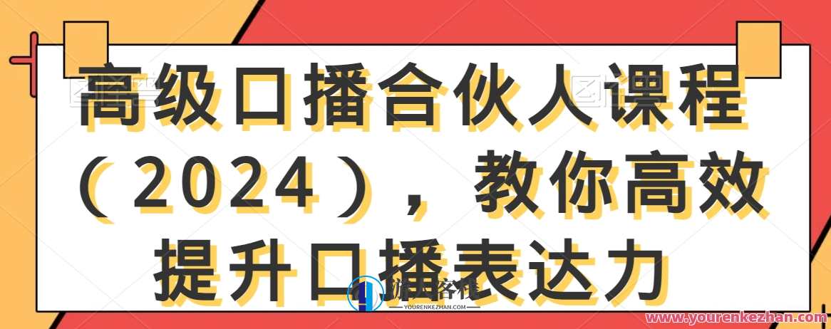 高级口播合伙人课程（2024），教你高效提升口播表达力，口播合伙人新势力，2024年高级课程，提升表达力助你脱颖而出