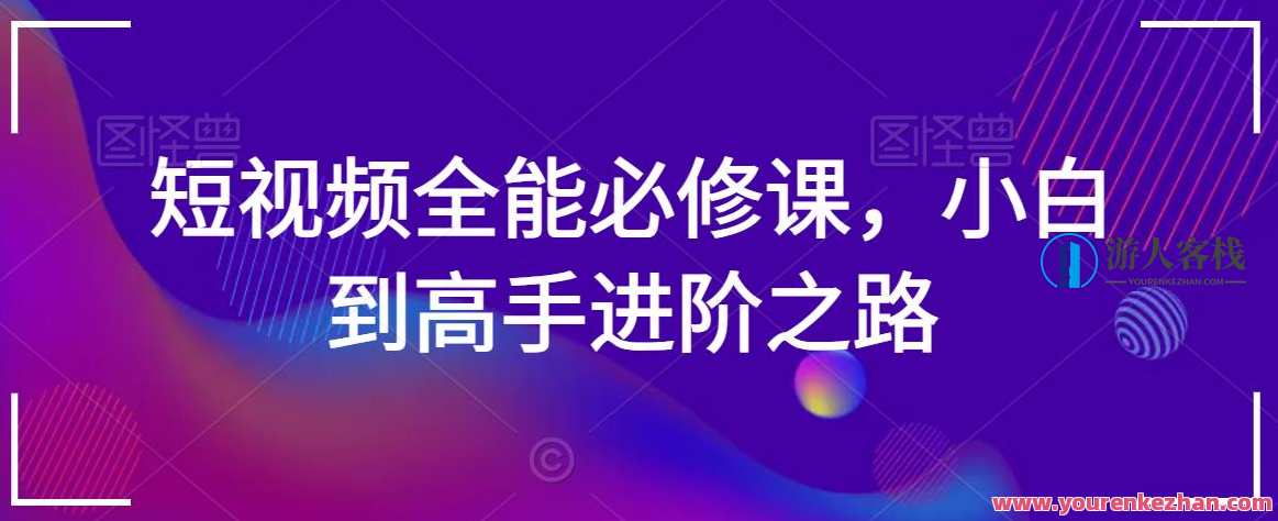 短视频全能必修课，小白到高手进阶之路，短视频进阶必修课，从新手到高手，全能技能速成,课程,理解,艺术,脚本,摄影,运动,健身,镜头语言,广告宣传,第1张