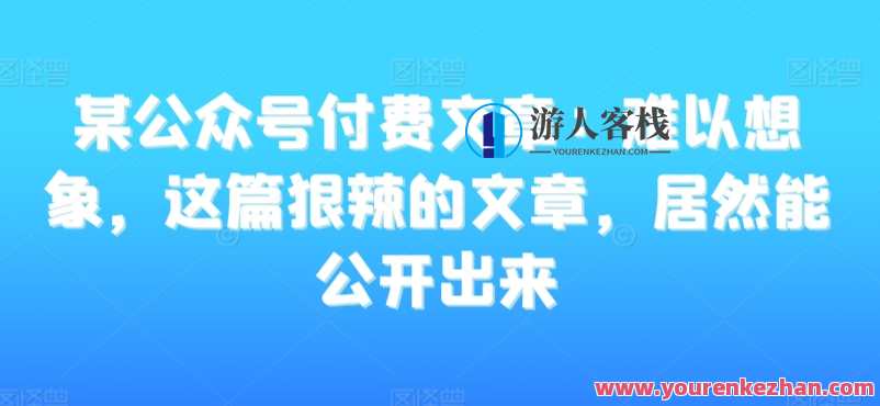 某公众号付费文章：难以想象，这篇狠辣的文章，居然能公开出来，揭秘付费文章惊世之作，深度解析与独家发现,课程,发展,第1张