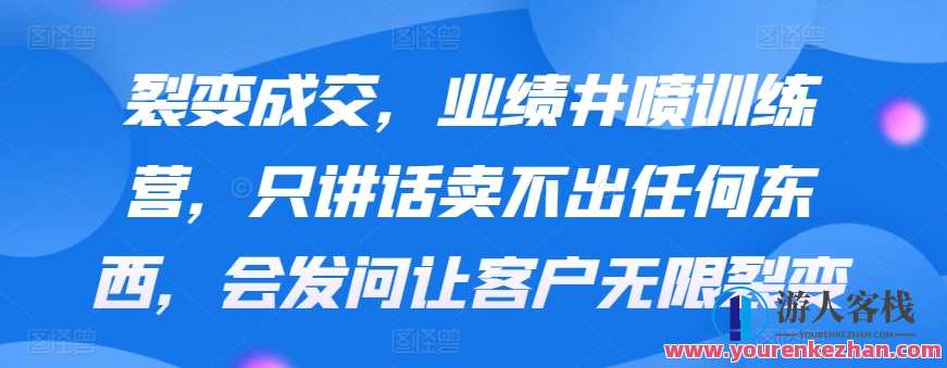 裂变成交,业绩井喷训练营,只讲话卖不出任何东西,会发问让客户无限裂变,裂变赋能训练营,激发客户裂变,业绩翻倍秘籍,微信,第1张 裂变成交,业绩井喷训练营,只讲话卖不出任何东西,会发问让客户无限裂变,裂变赋能训练营,激发客户裂变,业绩翻倍秘籍,微信,第1张
