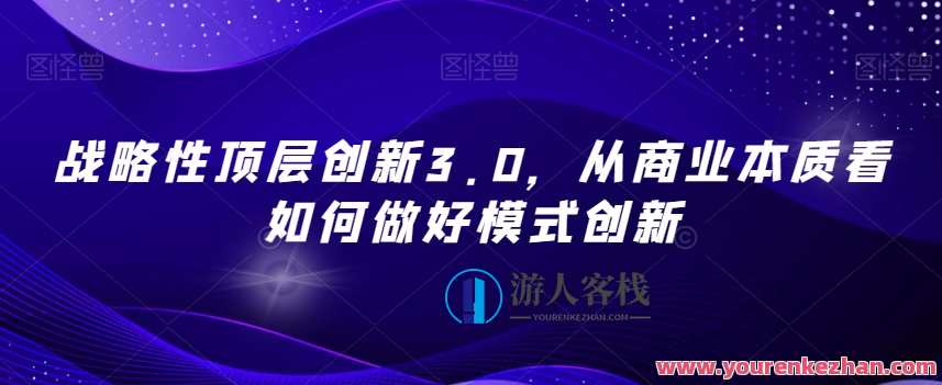 战略性顶层创新3.0从商业本质看如何做好，未来商业创新3.0策略，深度洞察商业本质，引领战略创新