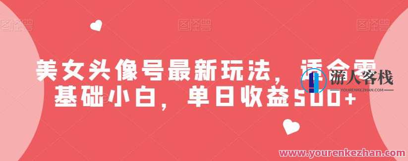 美女头像号最新玩法适合零基础小白一天300+美女头像号新玩法，零基础小白轻松日赚300+,课程,美女,第1张