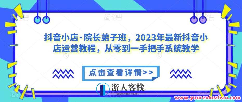 2024抖音小店·院长弟子班小店运营教程，抖音小店运营院长弟子班实战班，小店运营秘籍