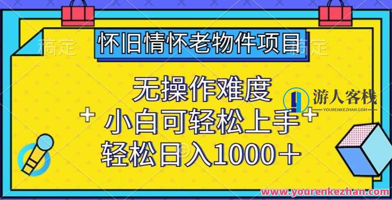 怀旧情怀老物件项目，小白可轻松上手，轻松日入1000+老物件复兴新征程,课程,第1张