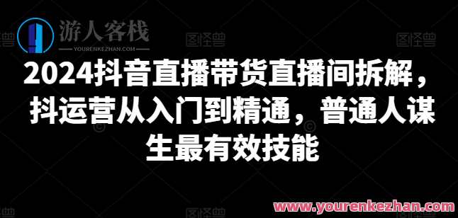 2024抖音直播带货直播间拆解，抖运营从入门到精通，抖音直播带货直播间运营秘籍，从入门到精通速成,课程,直播,电商,第1张