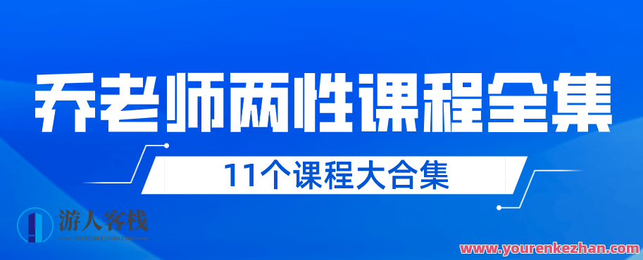 乔老师两性情感11个课程大合集百度云盘分享分享，乔老师情感课程大合集，解锁两性情感秘诀
