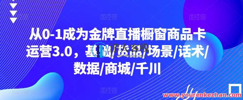 从0-1成为金牌直播橱窗商品卡运营3.0，基础/货品/场景/话术/数据/商城/千川，直播运营新篇章，从0-1打造金牌直播橱窗商品卡运营3.1，基础强化、货品精选、场景布局、话术创新、数据驱动、商城优化、千川引领,课程,学习,直播,团队,脚本,数据分析,商城,第1张